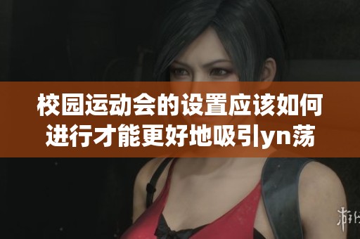 校园运动会的设置应该如何进行才能更好地吸引yn荡的参与者呢