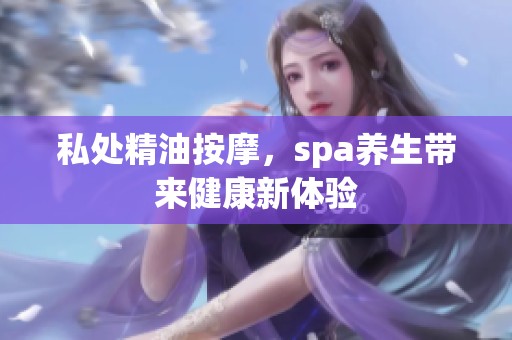 私处精油按摩，spa养生带来健康新体验