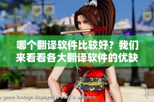 哪个翻译软件比较好？我们来看看各大翻译软件的优缺点分析。