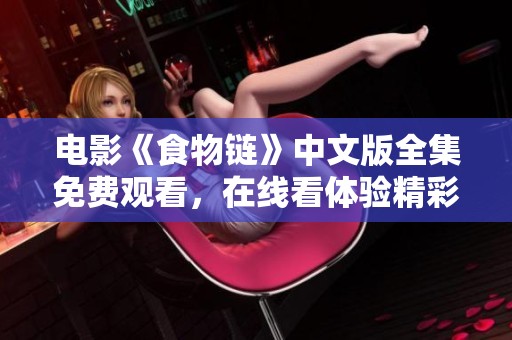 电影《食物链》中文版全集免费观看，在线看体验精彩故事不容错过。