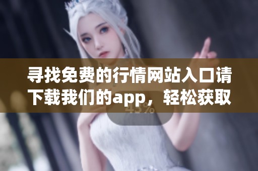 寻找免费的行情网站入口请下载我们的app，轻松获取最新市场动态信息