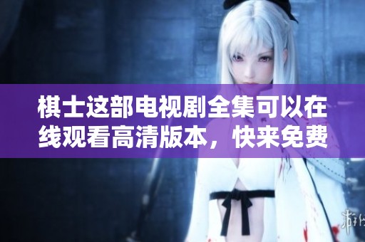 棋士这部电视剧全集可以在线观看高清版本，快来免费观看吧！