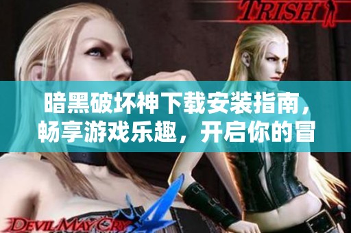 暗黑破坏神下载安装指南，畅享游戏乐趣，开启你的冒险之旅