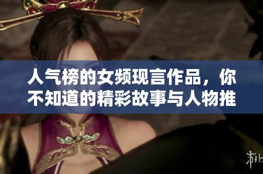 人气榜的女频现言作品，你不知道的精彩故事与人物推荐