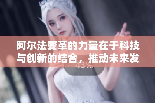 阿尔法变革的力量在于科技与创新的结合，推动未来发展与改变。