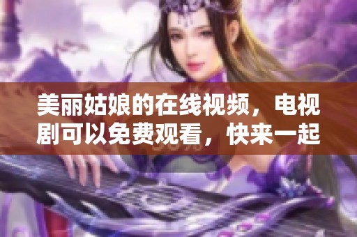 美丽姑娘的在线视频，电视剧可以免费观看，快来一起欣赏吧