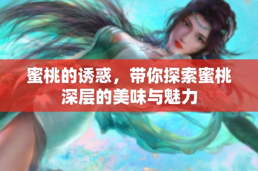 蜜桃的诱惑，带你探索蜜桃深层的美味与魅力