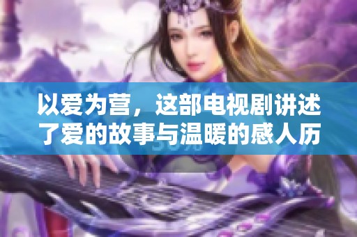 以爱为营，这部电视剧讲述了爱的故事与温暖的感人历程