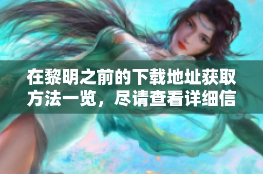 在黎明之前的下载地址获取方法一览，尽请查看详细信息