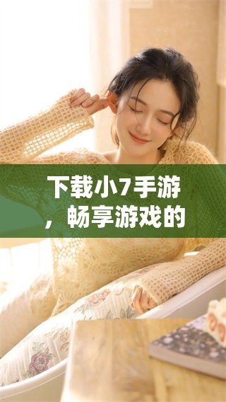 下载小7手游，畅享游戏的乐趣与精彩体验