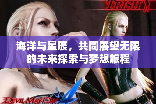 海洋与星辰，共同展望无限的未来探索与梦想旅程