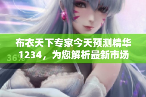布衣天下专家今天预测精华1234，为您解析最新市场动态和走势分析