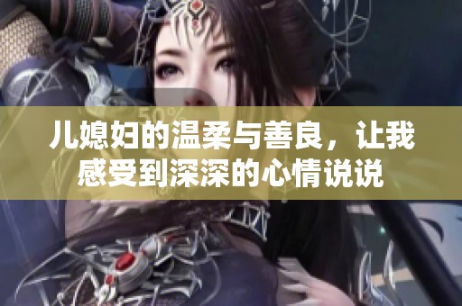 儿媳妇的温柔与善良，让我感受到深深的心情说说