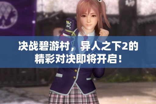 决战碧游村，异人之下2的精彩对决即将开启！