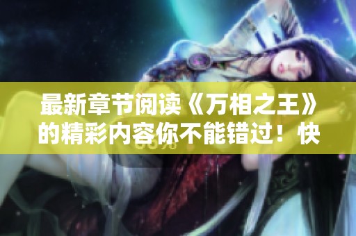 最新章节阅读《万相之王》的精彩内容你不能错过！快来获取最新资讯吧！