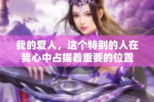 我的爱人，这个特别的人在我心中占据着重要的位置