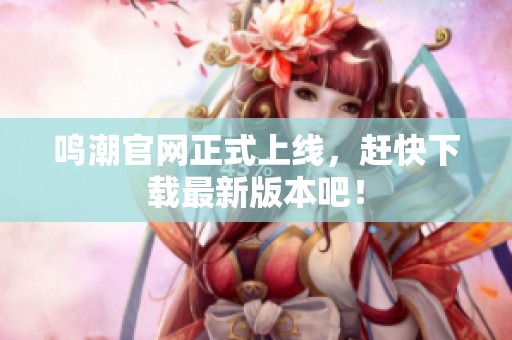 鸣潮官网正式上线，赶快下载最新版本吧！