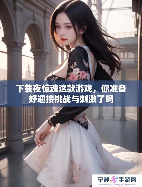 下载夜惊魂这款游戏，你准备好迎接挑战与刺激了吗