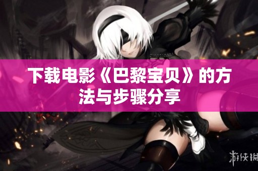 下载电影《巴黎宝贝》的方法与步骤分享