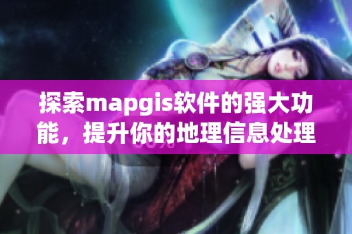 探索mapgis软件的强大功能，提升你的地理信息处理能力