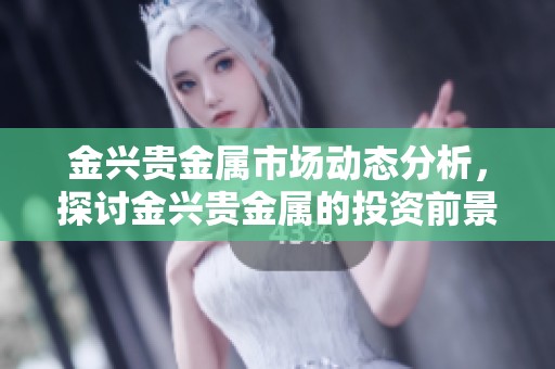 金兴贵金属市场动态分析，探讨金兴贵金属的投资前景与趋势