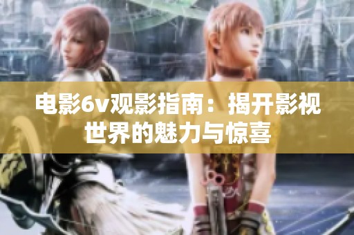 电影6v观影指南：揭开影视世界的魅力与惊喜