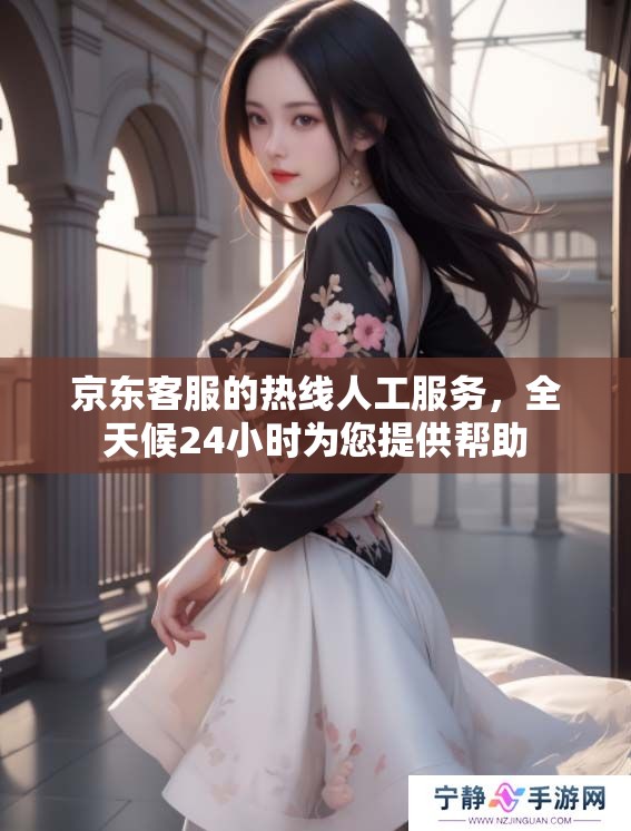 京东客服的热线人工服务，全天候24小时为您提供帮助