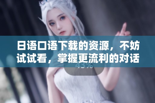 日语口语下载的资源，不妨试试看，掌握更流利的对话技巧