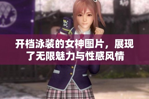 开档泳装的女神图片，展现了无限魅力与性感风情