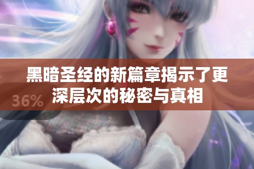 黑暗圣经的新篇章揭示了更深层次的秘密与真相