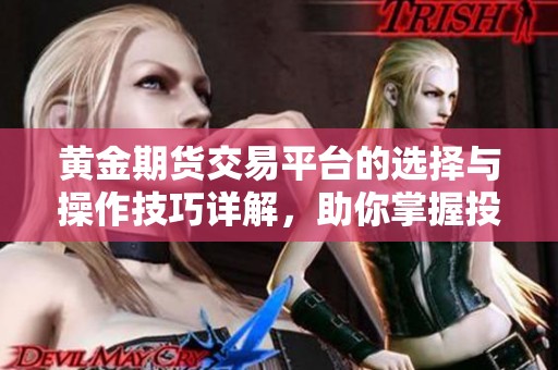 黄金期货交易平台的选择与操作技巧详解，助你掌握投资黄金的机会