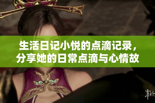 生活日记小悦的点滴记录，分享她的日常点滴与心情故事