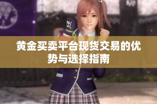 黄金买卖平台现货交易的优势与选择指南