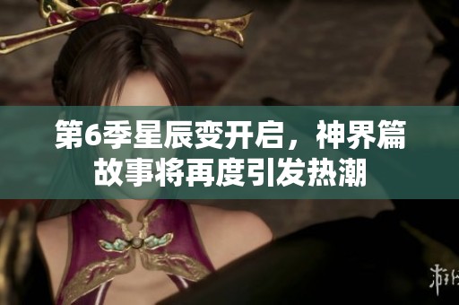 第6季星辰变开启，神界篇故事将再度引发热潮