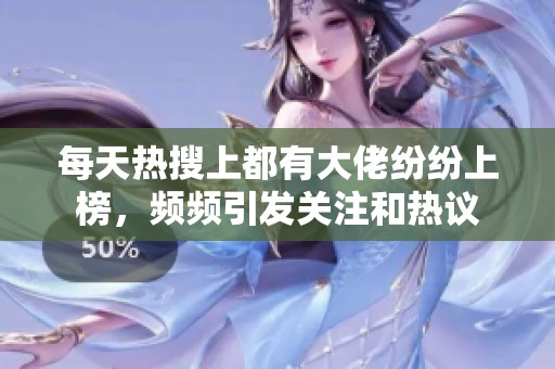 每天热搜上都有大佬纷纷上榜，频频引发关注和热议