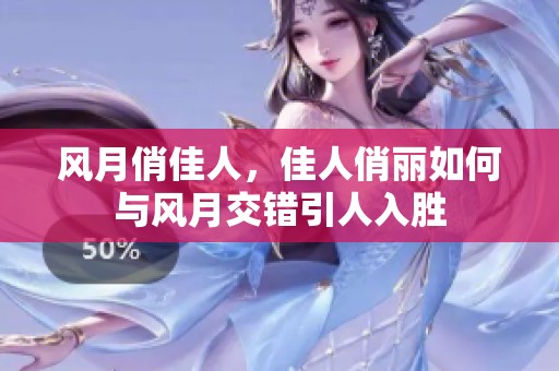 风月俏佳人，佳人俏丽如何与风月交错引人入胜
