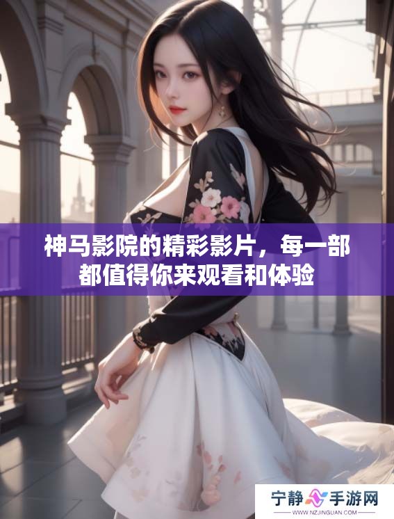 神马影院的精彩影片，每一部都值得你来观看和体验