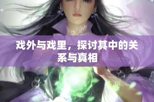 戏外与戏里，探讨其中的关系与真相