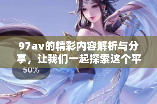 97**的精彩内容解析与分享，让我们一起探索这个平台的魅力所在