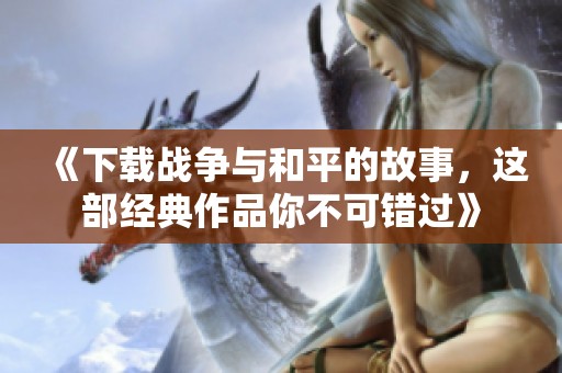 《下载战争与和平的故事，这部经典作品你不可错过》