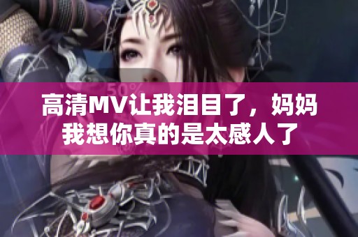 高清MV让我泪目了，妈妈我想你真的是太感人了