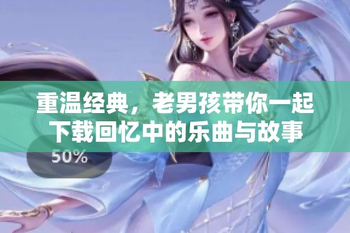 重温经典，老男孩带你一起下载回忆中的乐曲与故事