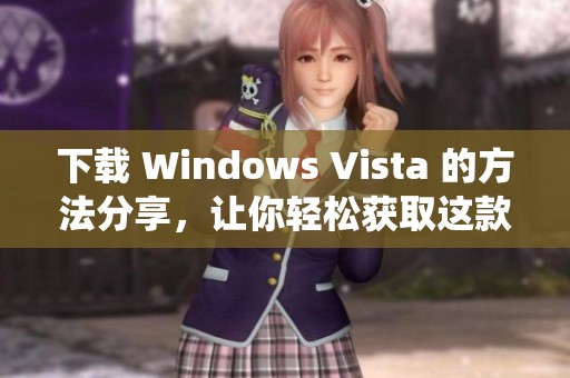 下载 Windows Vista 的方法分享，让你轻松获取这款操作系统