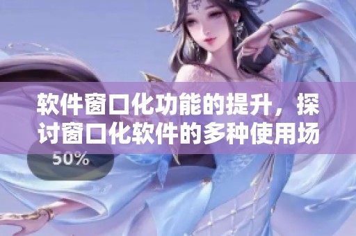 软件窗口化功能的提升，探讨窗口化软件的多种使用场景与优势