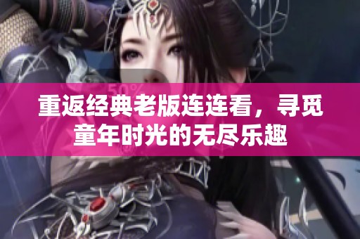 重返经典老版连连看，寻觅童年时光的无尽乐趣