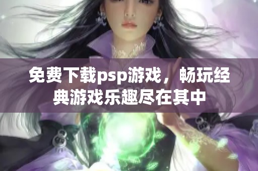 免费下载psp游戏，畅玩经典游戏乐趣尽在其中