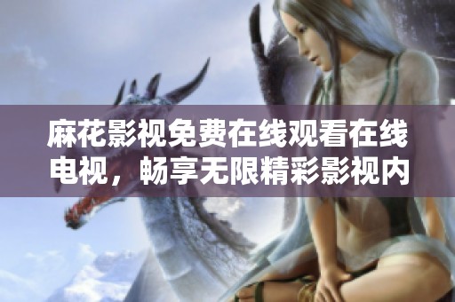 麻花影视免费在线观看在线电视，畅享无限精彩影视内容和乐趣。