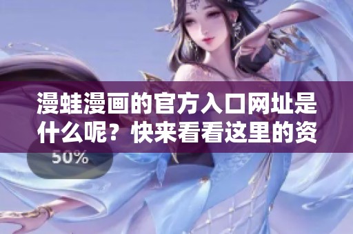 漫蛙漫画的官方入口网址是什么呢？快来看看这里的资源吧！