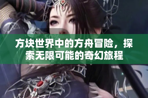 方块世界中的方舟冒险，探索无限可能的奇幻旅程
