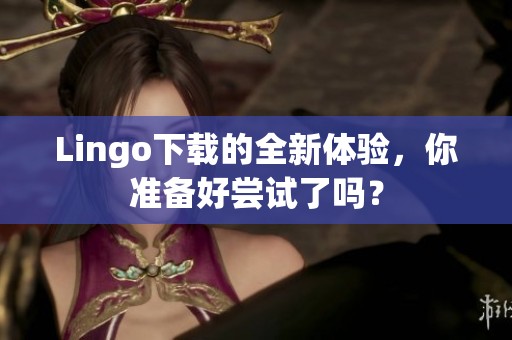 Lingo下载的全新体验，你准备好尝试了吗？